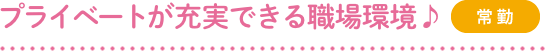 プライベートが充実できる職場環境♪（常勤）